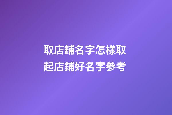取店鋪名字怎樣取 起店鋪好名字參考-第1張-店鋪起名-玄機派
